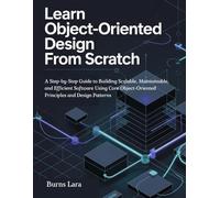 Learn Object-Oriented Design from Scratch: A Step-by-Step Guide to Building Scalable, Maintainable, and Efficient Software Using Core Object-Oriented Principles and Design Patterns
