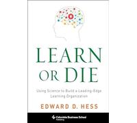 Learn or Die - Using Science to Build a Leading-Edge Learning Organization (Columbia Business School Publishing)