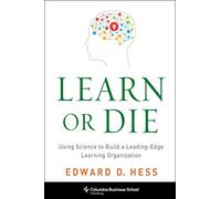 Learn or Die: Using Science to Build a Leading-Edge Learning Organization (Columbia Business School Publishing)