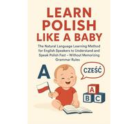 Learn Polish Like a Baby: The Natural Language Learning Method for English Speakers to Understand and Speak Polish Fast - Without Memorizing Grammar Rules