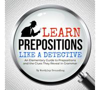 Learn Prepositions Like a Detective: An Elementary Guide to Prepositions and the Clues They Reveal in Grammar (Grammar Rulez! Fun Vocabulary, ... for ... for Students Learning English Language Arts)