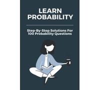 Learn Probability: Step-By-Step Solutions For 100 Probability Questions