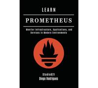 LEARN PROMETHEUS: Monitor Infrastructure, Applications, and Services in Modern Environments: 4 (Infrastructure & Automation)