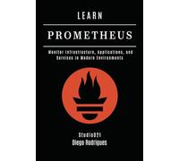 LEARN PROMETHEUS: Monitor Infrastructure, Applications, and Services in Modern Environments (Infrastructure & Automation)