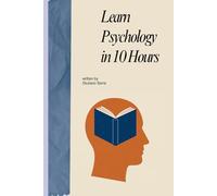 Learn Psychology in 10 Hours: A Practical Guide to Understanding Your Mind, Thinking Clearly, and Learning Faster (The 10 Hours Method)