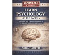 Learn Psychology In 100 Pages: The Fastest, Most Complete Introduction to the Science of Mind, Brain, and Behavior (Learn Fast In 100 Pages)