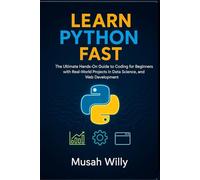 LEARN PYTHON FAST: The Ultimate Hands-On Guide to Coding for Beginners with Real-World Projects in Data Science, Automation, and Web Development