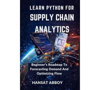 LEARN PYTHON FOR SUPPLY CHAIN ANALYTICS: Beginner’s Roadmap To Forecasting Demand And Optimizing Flow (DIGITAL SKILLS FOR THE FUTURE - SERIES)
