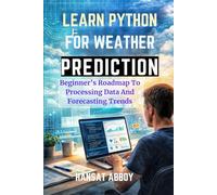 LEARN PYTHON FOR WEATHER PREDICTION: Beginner’s Roadmap To Processing Data And Forecasting Trends (DIGITAL SKILLS FOR THE FUTURE - SERIES)