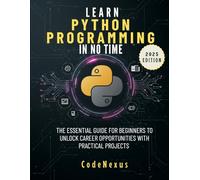 Learn Python Programming In No Time: The Essential Guide for Beginners to Unlock Career Opportunities with Practical Projects (2025 Edition) (Coding And Programming)