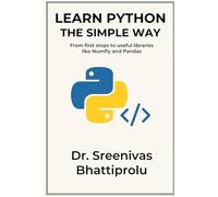Learn Python The Simple Way: From First Steps To Useful Libraries Like Numpy And Pandas