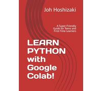 LEARN PYTHON with Google Colab!: A Super-Friendly Guide for Teens and First-Time Learners
