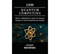 LEARN QUANTUM COMPUTING BOOK 01: FUNDAMENTALS: Master the Essential Concepts of the New Computational Paradigm (Quantum Computing USA)