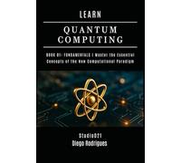 LEARN QUANTUM COMPUTING BOOK 01: FUNDAMENTALS: Master the Essential Concepts of the New Computational Paradigm (Quantum Computing USA)