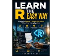 LEARN R THE EASY WAY: A Hands-On Beginner’s Guide to Data Science Without Prior Coding Experience