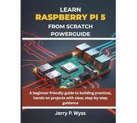 Learn Raspberry Pi 5 from Scratch Powerguide: A beginner-friendly guide to building practical, hands-on projects with clear, step-by-step guidance (programming, electronics and embedded system guide)