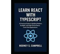 Learn React with TypeScript: A Practical Guide to Building Modern, Scalable, and High Performance Front End Applications (A Complete Guide for Learning Typescript Programming)