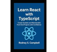 Learn React with TypeScript: Create Scalable and Maintainable Front End Projects with Confidence (A Complete Guide for Learning Typescript Programming)