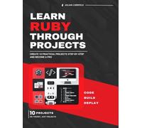 Learn Ruby Through Projects: Create 10 Practical Projects Step-by-Step and Become a Pro