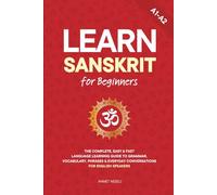 Learn Sanskrit for Beginners: The Complete, Easy & Fast Language Learning Guide to Grammar, Vocabulary, Phrases & Everyday Conversations for English Speakers