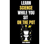 Learn Science While You Sit on the Pot: For Teens and Adults, 80 Mind-Blowing Lessons on the Human Body, Space, Quantum Physics, Evolution, Chemistry, ... & More - Perfect for Your Bathroom Breaks