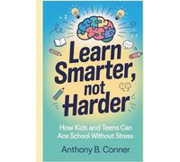 LEARN SMARTER, NOT HARDER: How Kids and Teens Can Ace School Without Stress