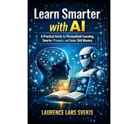 Learn Smarter with AI: A Practical Guide to Personalized Learning, Smarter Prompts, and Faster Skill Mastery