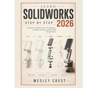 Learn SolidWorks Step by Step 2026: A Beginner-Friendly Guide to 3D Modeling, Assemblies, Drawings, and Real-World Design Projects