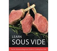 Learn Sous Vide: The No-Nonsense Beginners Guide to Cooking Sous Vide