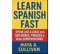 Learn Spanish Fast: Speak Like a Local with 500 Words, Phrases & Real Conversations: 11 (Everyday Language Mastery: Learn to Speak Fast & Naturally)