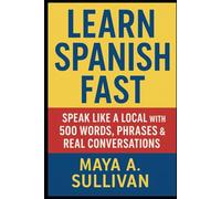 Learn Spanish Fast: Speak Like a Local with 500 Words, Phrases & Real Conversations (Everyday Language Mastery: Learn to Speak Fast & Naturally)