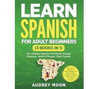 Learn Spanish For Adult Beginners (3 Books in 1): The Complete Spanish Workbook Collection Includes Grammar, Conversations, Short Stories To Speak Spanish in 30 Days! (Spanish Language Learning)