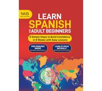 Learn Spanish for Adult Beginners: 8 Simple Steps to Build Confidence in 8 Weeks with Easy Lessons, Practical Vocabulary, and Real-Life Dialogues for Everyday Conversations