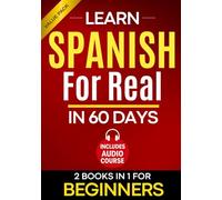 Learn Spanish for Real in 60 Days: A Complete Spanish Step-by-Step Workbook for Adult Beginners with Real-Life Exercises to Speak with Confidence