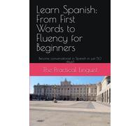 Learn Spanish: From First Words to Fluency for Beginners: Become conversational in Spanish in just 50 days!!