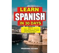 Learn Spanish in 30 Days: Master Spanish Fast: A 30-Day Crash Course for Beginners to Fluent Speakers - Speak with Confidence, Understand Native ... and Handle Real-Life Situations Like a Pro