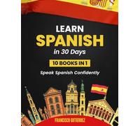 Learn Spanish in 30 Days: The 10-in-1 Complete Workbook with 15-Minute Daily Lessons, Engaging Short Stories, and a Comprehensive Vocabulary Toolkit to Speak Spanish Confidently