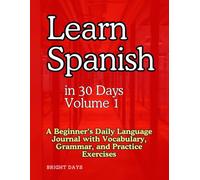Learn Spanish in 30 Days Volume 1: A Beginner’s Daily Language Journal with Vocabulary, Grammar, and Practice Exercises