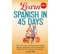 Learn Spanish in 45 Days: For Beginners. The Fun, Fast & Friendly Way to Speak Spanish Anywhere; Practical Spanish Made Easy for Travel & Connection. (Easy Spanish)