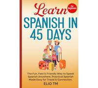 Learn Spanish in 45 Days: For Beginners. The Fun, Fast & Friendly Way to Speak Spanish Anywhere; Practical Spanish Made Easy for Travel & Connection. (Easy Spanish)