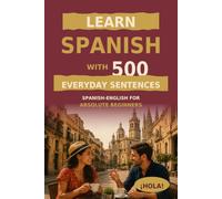 Learn Spanish Through Everyday Sentences: 500 Everyday Sentences Spanish-English for Absolute Beginners