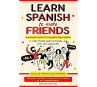 Learn Spanish to make Friends: A beginner's guide to conversational Spanish to make friends, build community, and form real relationships (Learn Spanish to be your most Successful Self)