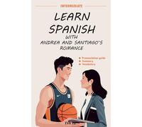 Learn spanish with Andrea and Santiago’s romance: Spanish-English Book for Intermediate Learners (B1 Level) with Pronunciation Guide & Vocabulary (Learn Spanish Romance Series)