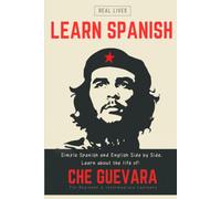 Learn Spanish with the Life of Che Guevara: A True Life Story in Simple Spanish and English, Side by Side - Bilingual Parallel Text for Beginner and ... Learners. Learn Spanish with Real History!