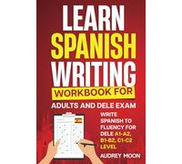 Learn Spanish Writing Workbook for Adults and DELE Exam: Write Spanish to Fluency for DELE A1-A2, B1-B2, C1-C2 Level (Spanish Language Learning)