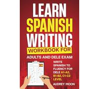 Learn Spanish Writing Workbook for Adults and DELE Exam: Write Spanish to Fluency for DELE A1-A2, B1-B2, C1-C2 Level (Spanish Language Learning)