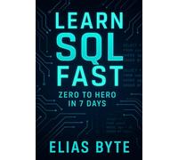 Learn SQL Fast: Zero to Hero in 7 Days - A Complete Beginner’s Guide to SQL, Databases & Query Writing (Build the Future with Code)