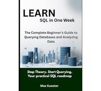 Learn SQL in One Week: The Complete Beginner’s Guide to Querying Databases and Analyzing Data