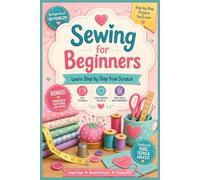 Learn Step-by-Step Sewing from Scratch with Easy Tutorials, Fun DIY Projects, Printable Patterns & Creative Sewing Skills for Kids, Teens and Adults