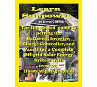 Learn Sun Power: The Illustrated guide to setting up Batteries, Inverter, Charge Controller, and Panels for a Complete Off-grid Solar Energy System with over 190 illustrations/graphics